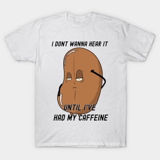 I don't wanna hear it until I've had my caffeine T-Shirt